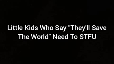 Kids Who Say "They'll Save The World" Need To STFU