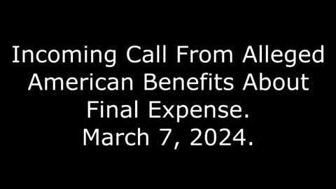 Incoming Call From Alleged American Benefits About Final Expense: March 7, 2024