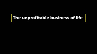 the unprofitable business of life