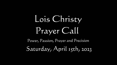 Lois Christy Prayer Group conference call for Saturday, April 15th, 2023