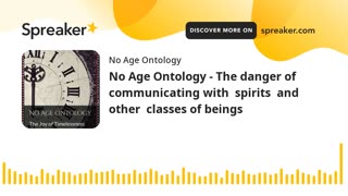 No Age Ontology - The danger of communicating with spirits and other classes of beings