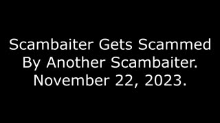 Scambaiter Gets Scammed By Another Scambaiter: November 22, 2023