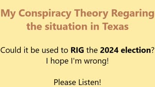 My New Conspiracy Theory regarding the situation in Texas! New way to rig the 2024 election?