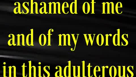 Whosoever therefore shall be ashamed of me and of my words in this adulterous and sinful generation