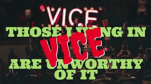 THOSE LIVING IN VICE ARE UNWORTHY OF IT.