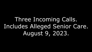 Three Incoming Calls: Includes Alleged Senior Care, August 9, 2023