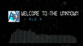 WELCOME TO THE UNKNOWN- Ale K