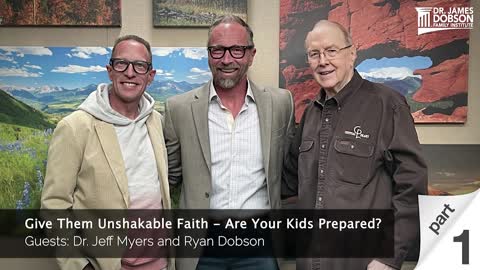 Give Them Unshakable Faith- Are Your Kids Prepared Part 1 with Guests Dr. Jeff Myers and Ryan Dobson