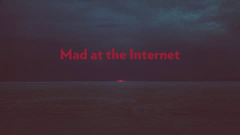 Mad at the Internet (May 28th, 2024)