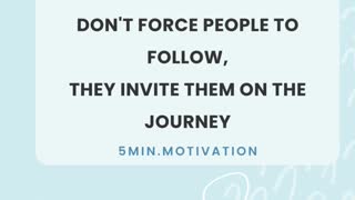 LEADERS DON'T FORCE PEOPLE TO FOLLOW, THEY INVITE THEM ON THE JOURNEY