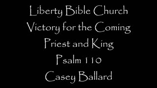 Liberty Bible Church / Victory for the Coming Priest and King / Psalm 110