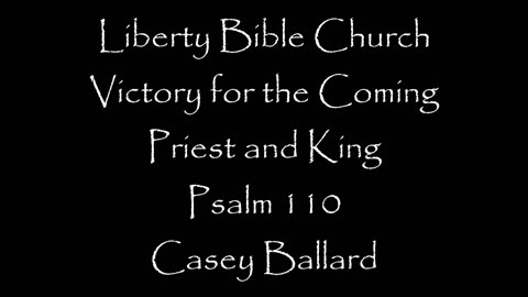 Liberty Bible Church / Victory for the Coming Priest and King / Psalm 110