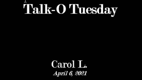 Carol's Experiences - Talk-O Tuesday - April 6, 2021