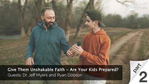 Give Them Unshakable Faith- Are Your Kids Prepared Part 2 with Guests Dr. Jeff Myers and Ryan Dobson