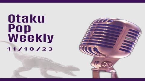 Otaku Pop Weekly 11/10/23