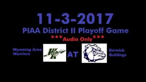 11-3-2017 - AUDIO ONLY - PIAA District II Playoff - Wyoming Area Warriors At Berwick Bulldogs