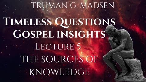 Timeless Questions & Gospel Insights Lecture 5 - The Sources Of Knowledge