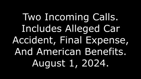 Two Incoming Calls: Includes Alleged Car Accident, Final Expense, And American Benefits, 8/1/24