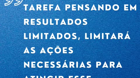 Iniciar qualquer tarefa pensando em resultados limitados, limitará as ações