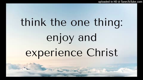 think the one thing: to enjoy and experience Christ