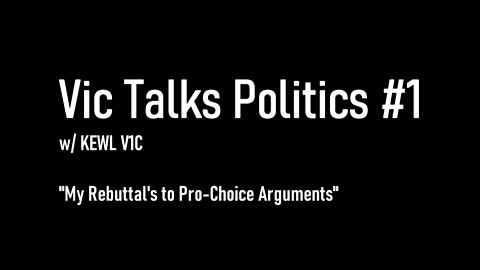 Vic Talks Politics #1: "My Rebuttal's to Pro-Choice Arguments"