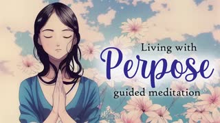 Living with Purpose 10 Minute Guided Meditation