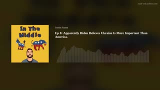 Ep 8: Biden Believes Ukraine Is More Important Than America