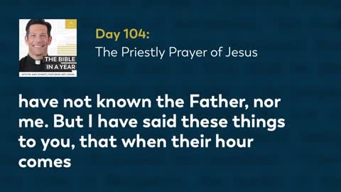 Day 104: The Priestly Prayer of Jesus — The Bible in a Year (with Fr. Mike Schmitz)