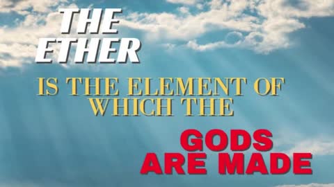 THE ETHER IS THE ELEMENT OF WHICH THE GODS ARE MADE