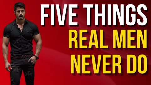 Five Things Real Men Never Do