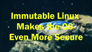 Immutable Linux Makes the OS Even More Secure