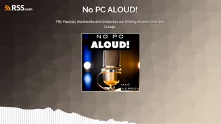 FBI Fascists, Bolsheviks and Imbeciles are Driving America Into the Gulags. (#28) | No PC ALOUD! Podcast