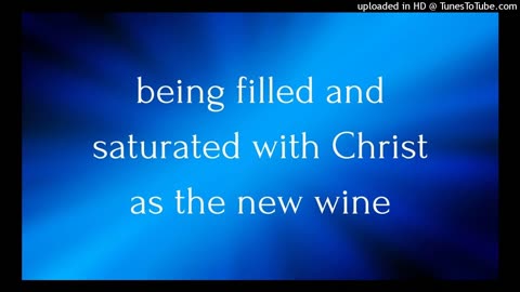 being filled and saturated with Christ as the new wine