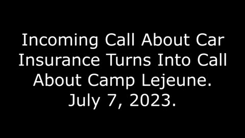 Incoming Call About Car Insurance Turns Into Call About Camp Lejeune: July 7, 2023