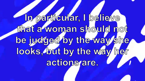 In particular, I believe that a woman should not be judged by the way she looks, but by the way...