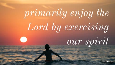 primarily enjoy the Lord by exercising our spirit