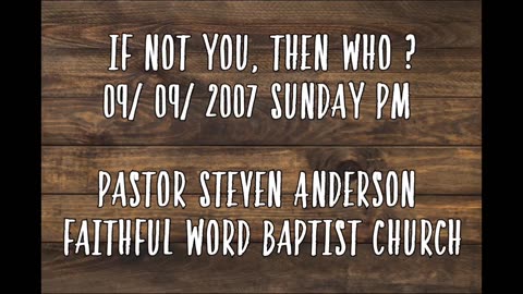 If Not You, Than Who ? | Pastor Steven Anderson | 09/09/2007 Sunday PM