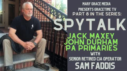 GRACETIME TV LIVE! SAM FADDIS SENIOR RETIRED CIA OPERATOR: JACK MAXEY, JOHN DURHAM AND PA PRIMARIES