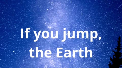 If you jump, the Earth...