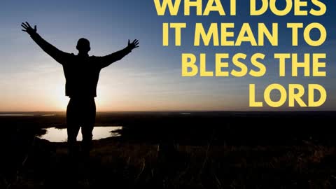 WHAT DOES IT MEAN TO BLESS THE LORD