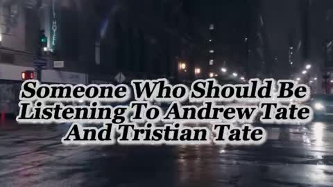 Someone who should be listening to Andrew and Tristian tate