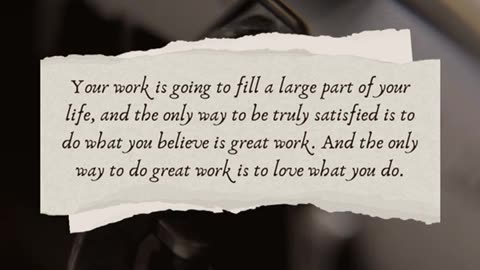 "Your work is going to fill a large part of your life, and the only way to be truly satisfied is to do what you believe is great work. And the only way to do great work is to love what you do."