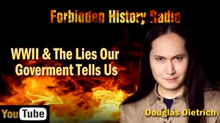 World War II & The Lies Our Government Tell Us - Douglas Deitrich - Forbidden History Radio