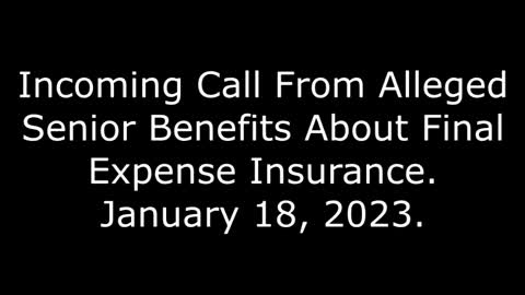 Incoming Call From Alleged Senior Benefits About Final Expense Insurance: 1/18/23