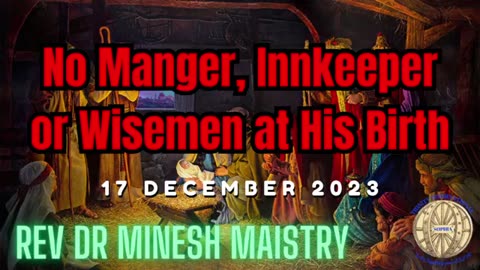 No Manger, Innkeeper or Wisemen at His Birth (Sermon: 17 December 2023) - Rev Dr Minesh Maistry