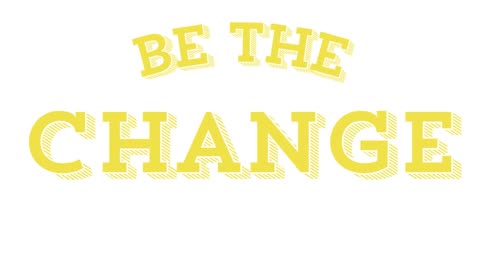 Be the change! Be the change you want to see...
