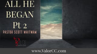All He Began Pt 2 | ValorCC | Pastor Scott Whitwam