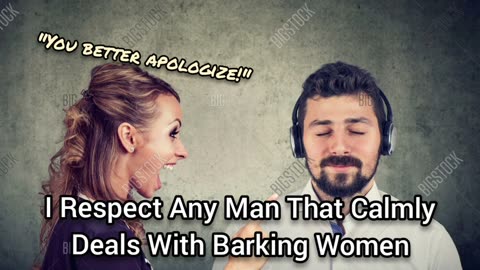 Men That Remain Calm Around Barking Women Will Always Have My Respect