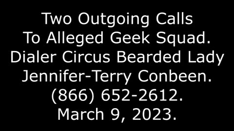 2 Outgoing Calls To Alleged Geek Squad: Bearded Lady Jennifer Terry Conbeen, 866-652-2612‬, 3/9/23