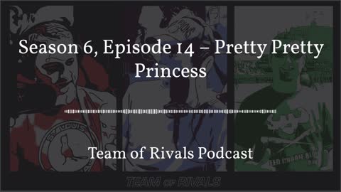 Season 6, Episode 14 – Pretty Pretty Princess | Team of Rivals Podcast